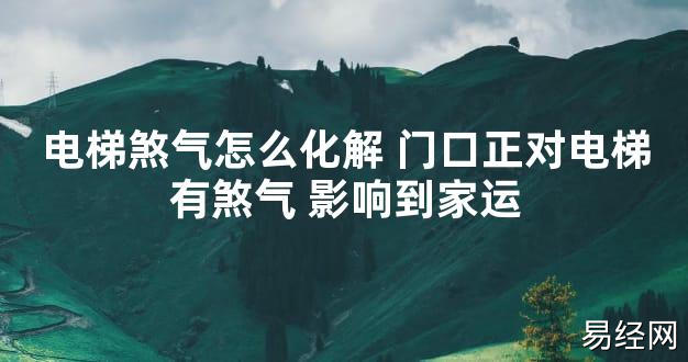 【最新风水】电梯煞气怎么化解 门口正对电梯有煞气 影响到家运【好运风水】